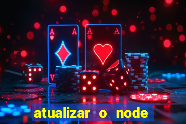 atualizar o node no windows